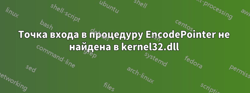 Точка входа в процедуру EncodePointer не найдена в kernel32.dll