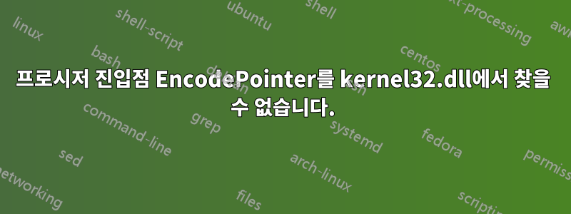 프로시저 진입점 EncodePointer를 kernel32.dll에서 찾을 수 없습니다.