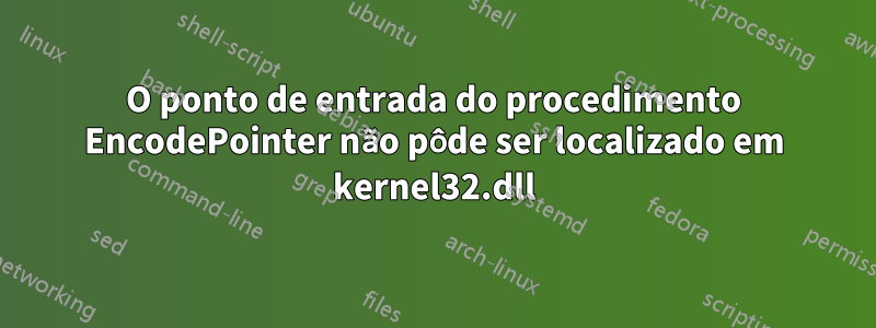 O ponto de entrada do procedimento EncodePointer não pôde ser localizado em kernel32.dll