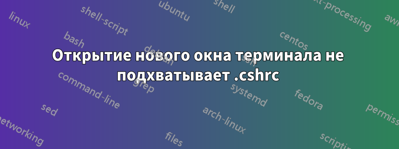 Открытие нового окна терминала не подхватывает .cshrc