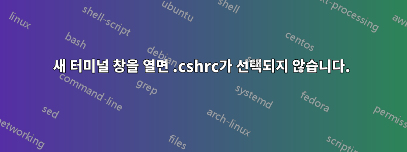 새 터미널 창을 열면 .cshrc가 선택되지 않습니다.