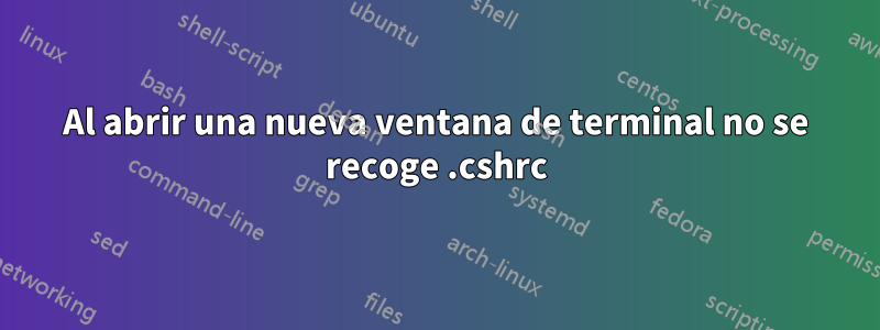 Al abrir una nueva ventana de terminal no se recoge .cshrc