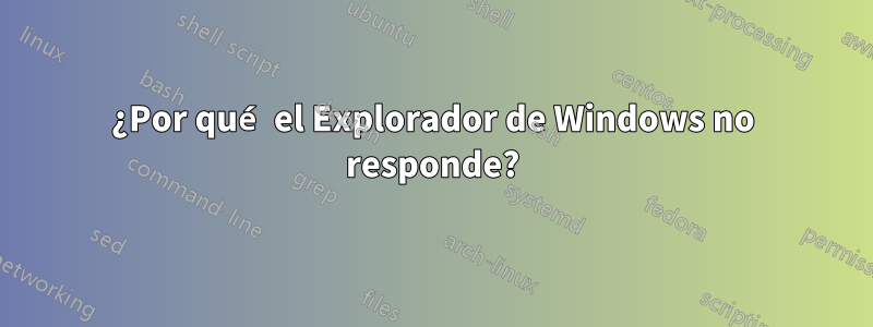 ¿Por qué el Explorador de Windows no responde?