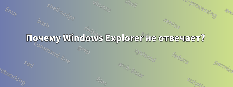 Почему Windows Explorer не отвечает?