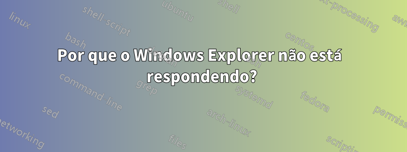 Por que o Windows Explorer não está respondendo?