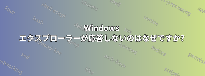 Windows エクスプローラーが応答しないのはなぜですか?