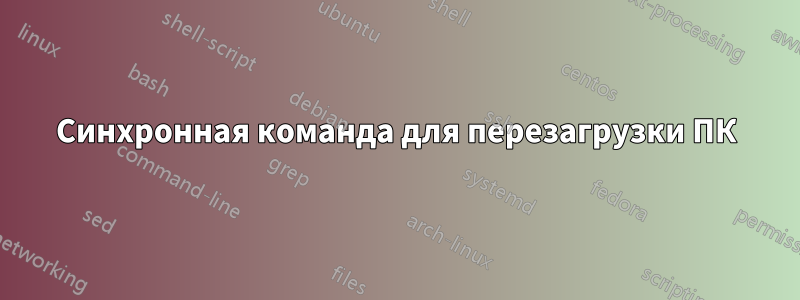 Синхронная команда для перезагрузки ПК