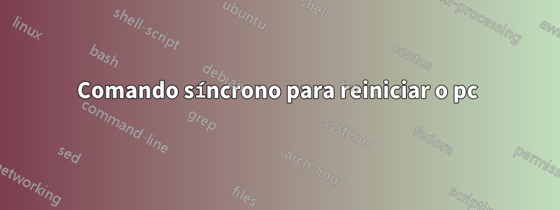 Comando síncrono para reiniciar o pc