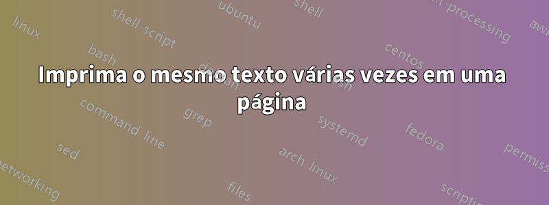 Imprima o mesmo texto várias vezes em uma página