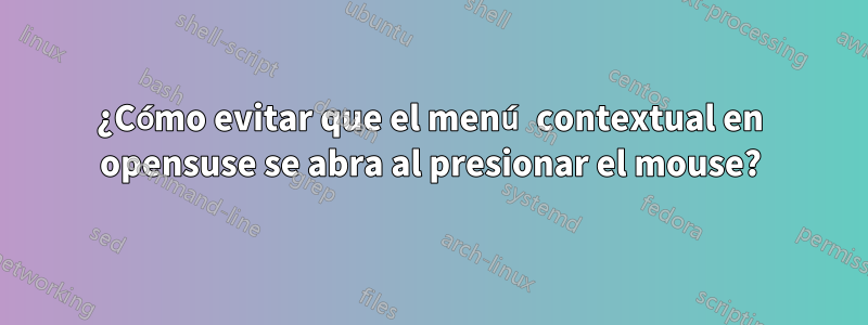 ¿Cómo evitar que el menú contextual en opensuse se abra al presionar el mouse?