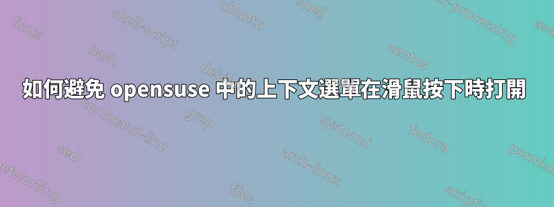 如何避免 opensuse 中的上下文選單在滑鼠按下時打開