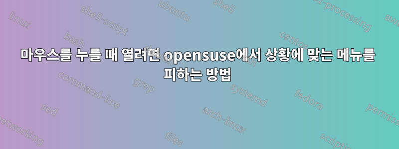 마우스를 누를 때 열려면 opensuse에서 상황에 맞는 메뉴를 피하는 방법