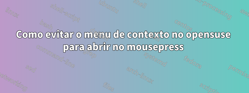 Como evitar o menu de contexto no opensuse para abrir no mousepress