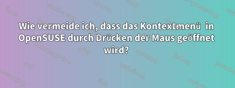 Wie vermeide ich, dass das Kontextmenü in OpenSUSE durch Drücken der Maus geöffnet wird?