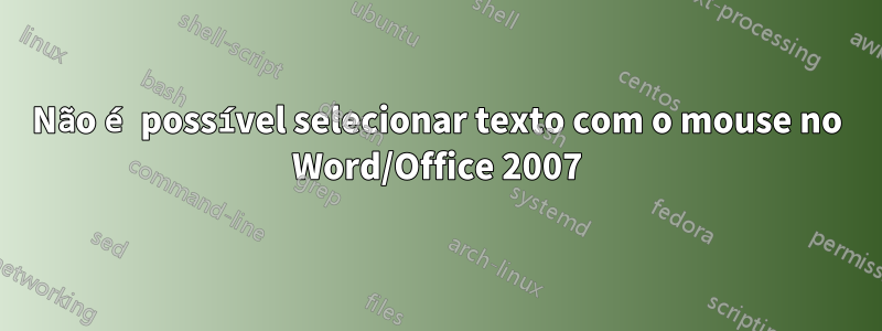 Não é possível selecionar texto com o mouse no Word/Office 2007