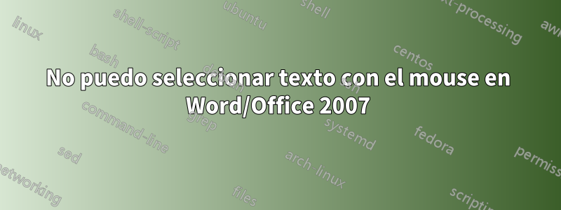 No puedo seleccionar texto con el mouse en Word/Office 2007