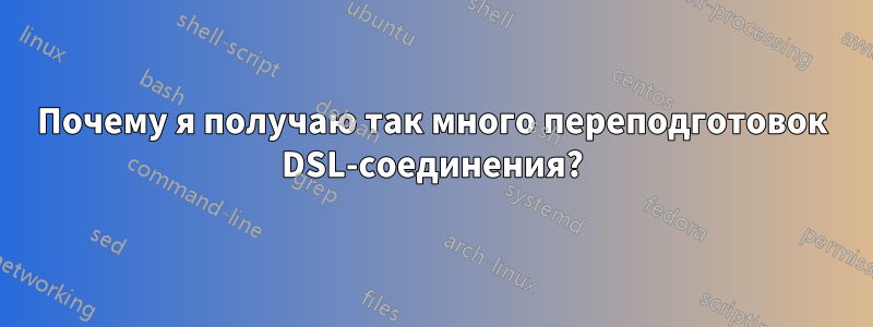 Почему я получаю так много переподготовок DSL-соединения?