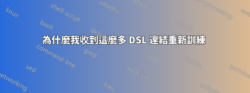 為什麼我收到這麼多 DSL 連結重新訓練