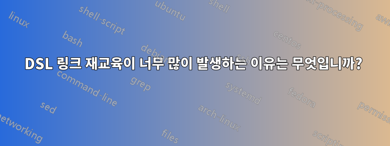 DSL 링크 재교육이 너무 많이 발생하는 이유는 무엇입니까?