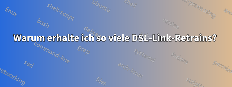 Warum erhalte ich so viele DSL-Link-Retrains?