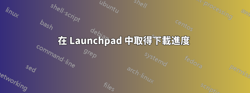 在 Launchpad 中取得下載進度