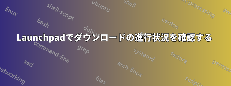 Launchpadでダウンロードの進行状況を確認する