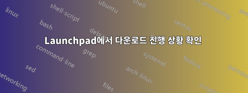 Launchpad에서 다운로드 진행 상황 확인