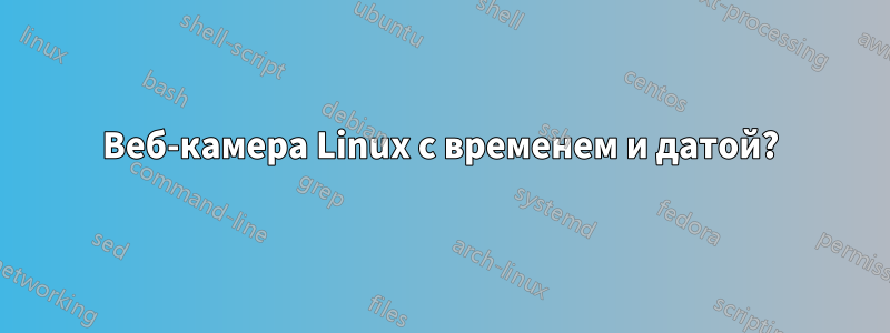 Веб-камера Linux с временем и датой?