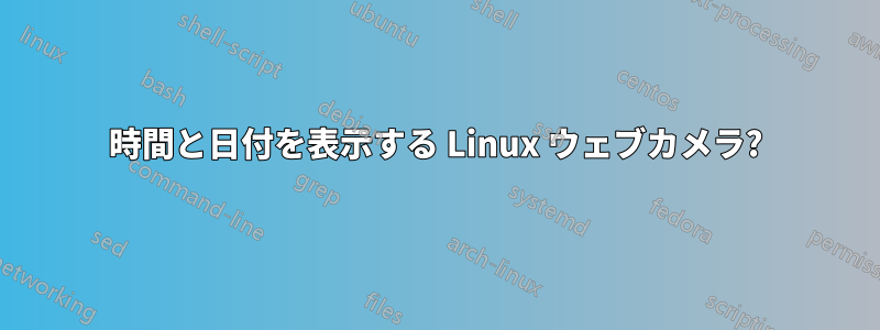 時間と日付を表示する Linux ウェブカメラ?