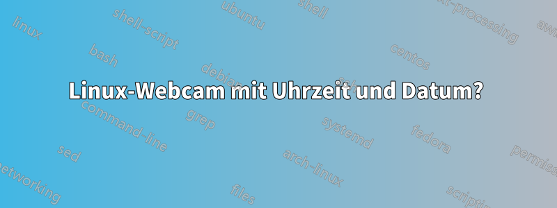 Linux-Webcam mit Uhrzeit und Datum?