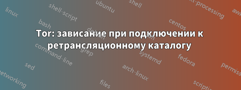 Tor: зависание при подключении к ретрансляционному каталогу