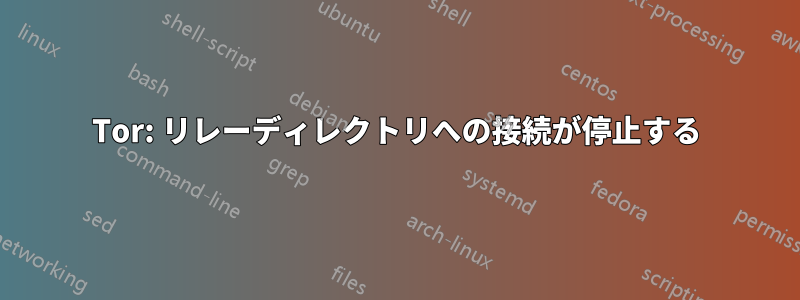 Tor: リレーディレクトリへの接続が停止する