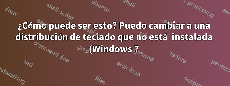 ¿Cómo puede ser esto? Puedo cambiar a una distribución de teclado que no está instalada (Windows 7)
