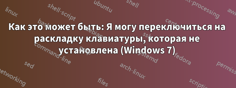 Как это может быть: Я могу переключиться на раскладку клавиатуры, которая не установлена ​​(Windows 7)