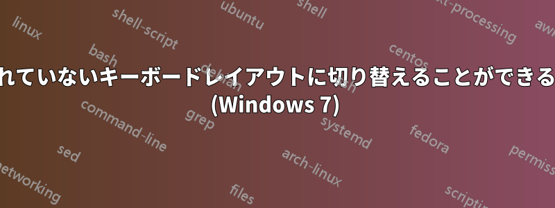 インストールされていないキーボードレイアウトに切り替えることができるのはなぜですか (Windows 7)