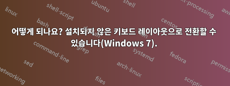 어떻게 되나요? 설치되지 않은 키보드 레이아웃으로 전환할 수 있습니다(Windows 7).