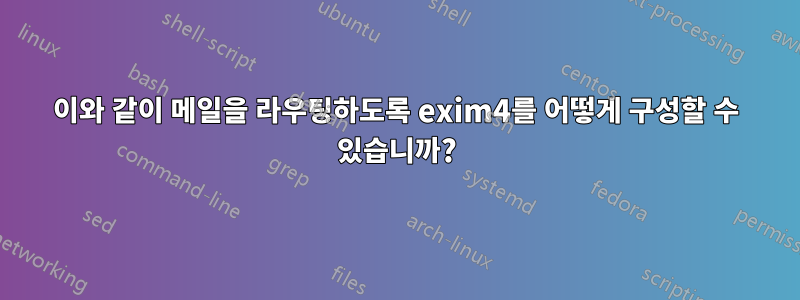 이와 같이 메일을 라우팅하도록 exim4를 어떻게 구성할 수 있습니까?