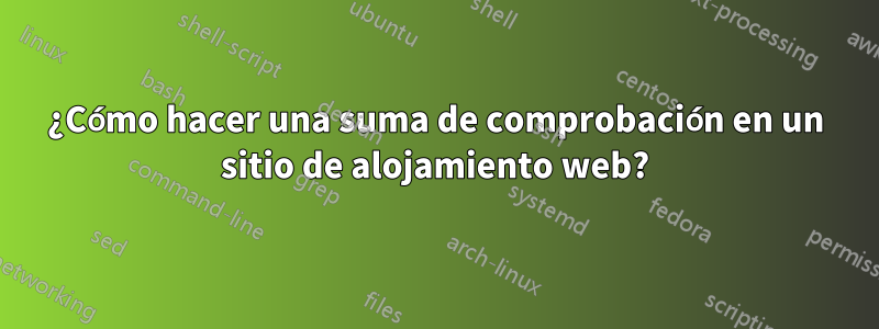 ¿Cómo hacer una suma de comprobación en un sitio de alojamiento web?