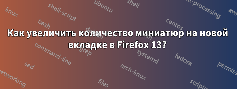 Как увеличить количество миниатюр на новой вкладке в Firefox 13?