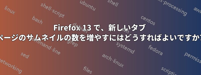 Firefox 13 で、新しいタブ ページのサムネイルの数を増やすにはどうすればよいですか?