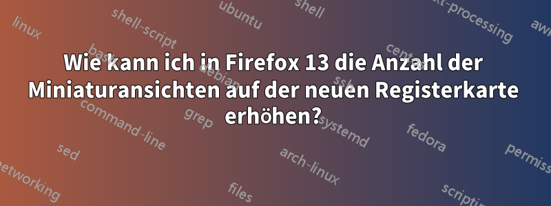 Wie kann ich in Firefox 13 die Anzahl der Miniaturansichten auf der neuen Registerkarte erhöhen?