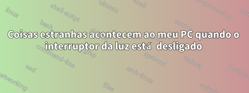 Coisas estranhas acontecem ao meu PC quando o interruptor da luz está desligado