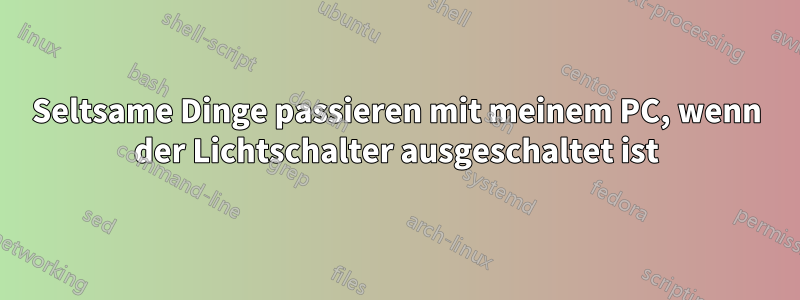 Seltsame Dinge passieren mit meinem PC, wenn der Lichtschalter ausgeschaltet ist