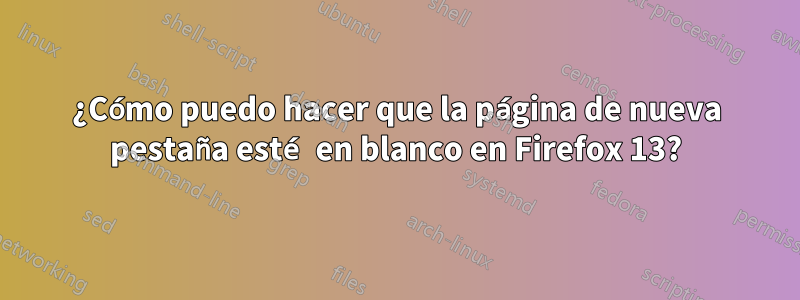 ¿Cómo puedo hacer que la página de nueva pestaña esté en blanco en Firefox 13?