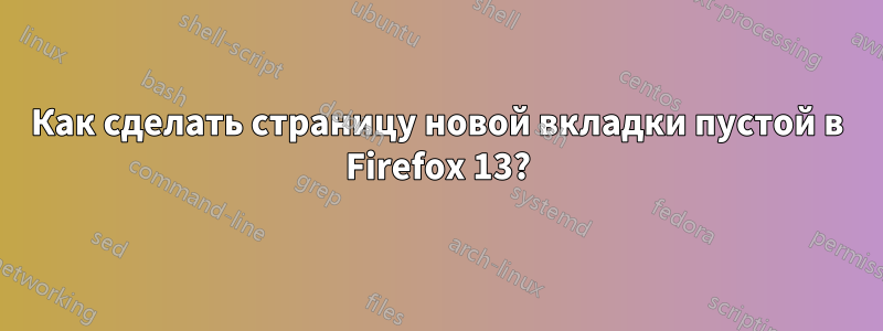 Как сделать страницу новой вкладки пустой в Firefox 13?