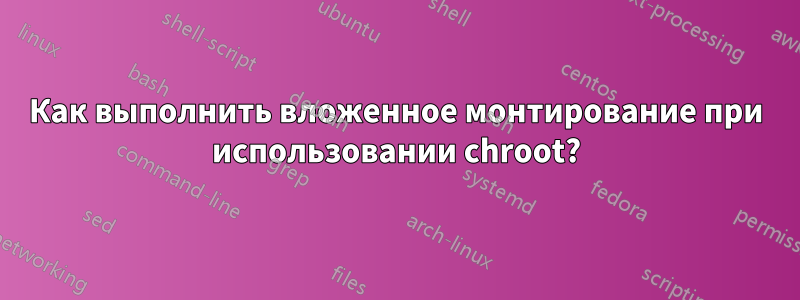 Как выполнить вложенное монтирование при использовании chroot?