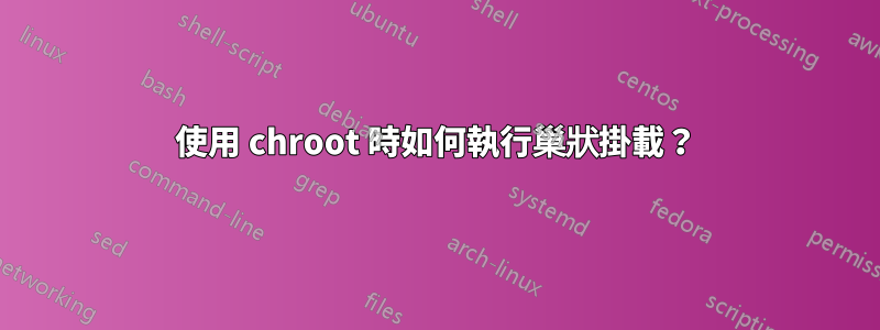 使用 chroot 時如何執行巢狀掛載？