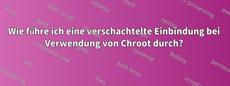 Wie führe ich eine verschachtelte Einbindung bei Verwendung von Chroot durch?