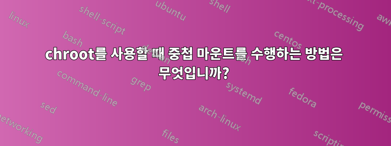 chroot를 사용할 때 중첩 마운트를 수행하는 방법은 무엇입니까?