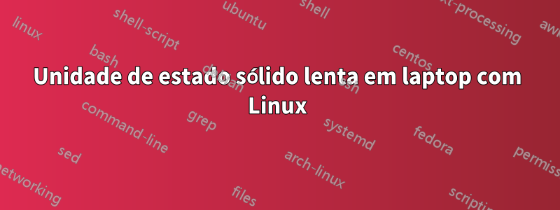 Unidade de estado sólido lenta em laptop com Linux